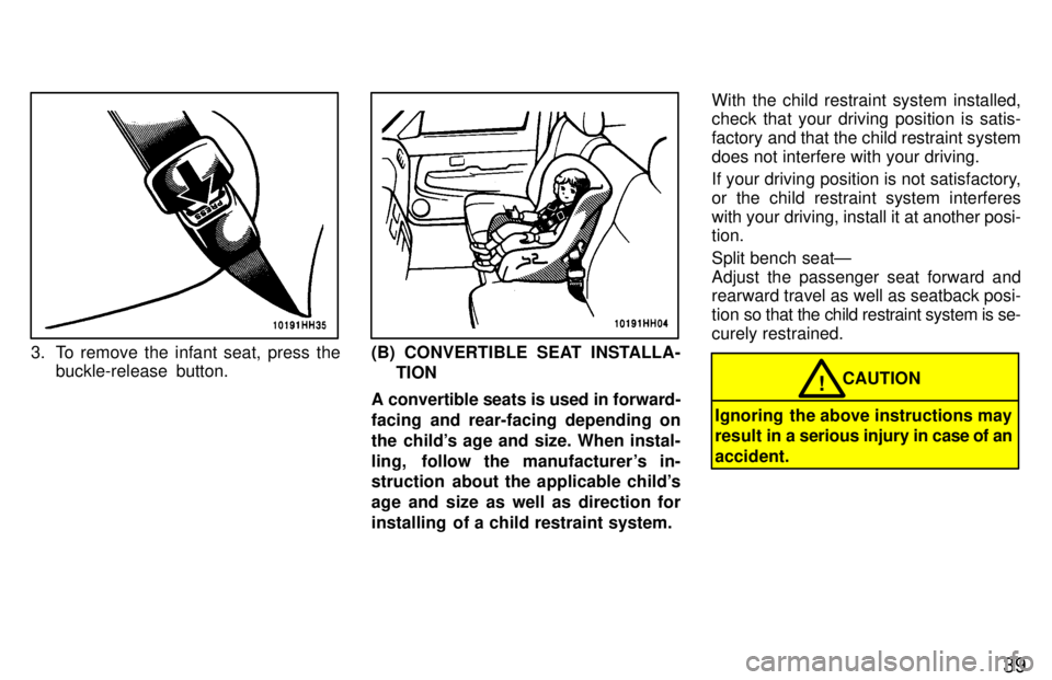TOYOTA TACOMA 1997 Owners Guide 39
3. To remove the infant seat, press thebuckle-release  button.(B) CONVERTIBLE SEAT INSTALLA-
TION
A convertible seats is used in forward- 
facing and rear-facing depending on
the childs age and si
