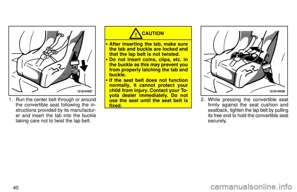 TOYOTA TACOMA 1997 Service Manual 40
1. Run the center belt through or aroundthe convertible seat following the in- 
structions provided by its manufactur-er and insert the tab into the buckle taking care not to twist the lap belt.
CA