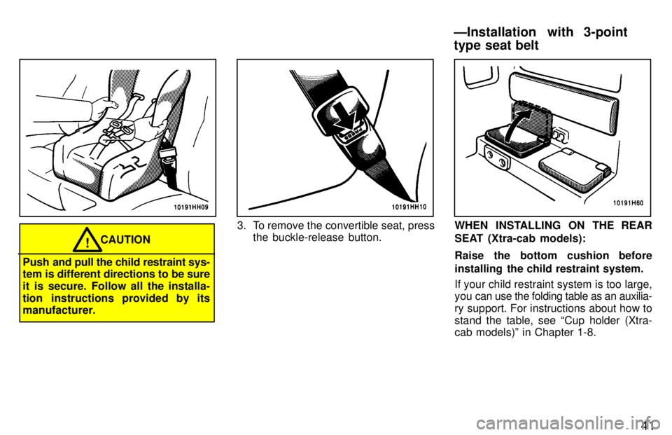 TOYOTA TACOMA 1997 Service Manual 41
CAUTION!
Push  and pull the child restraint sys-
tem is different directions to be sure 
it is secure. Follow all the installa-
tion instructions provided by its 
manufacturer.
3. To remove the con