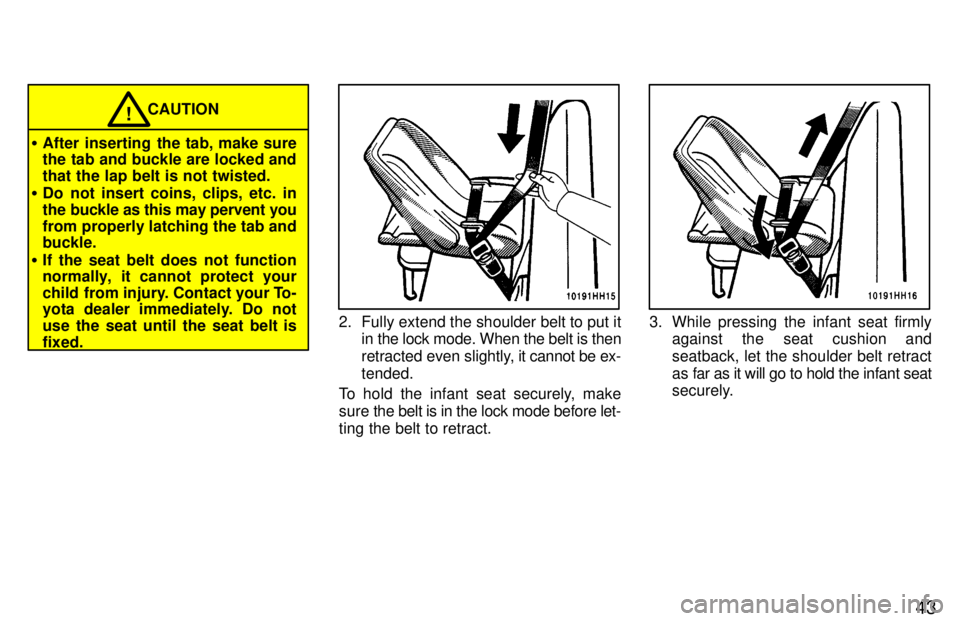 TOYOTA TACOMA 1997 Service Manual 43
CAUTION!
� After inserting the tab, make sure 
the tab and buckle are locked and that the lap belt is not twisted.
� Do not insert coins, clips, etc. in
the buckle as this may pervent you
from prop