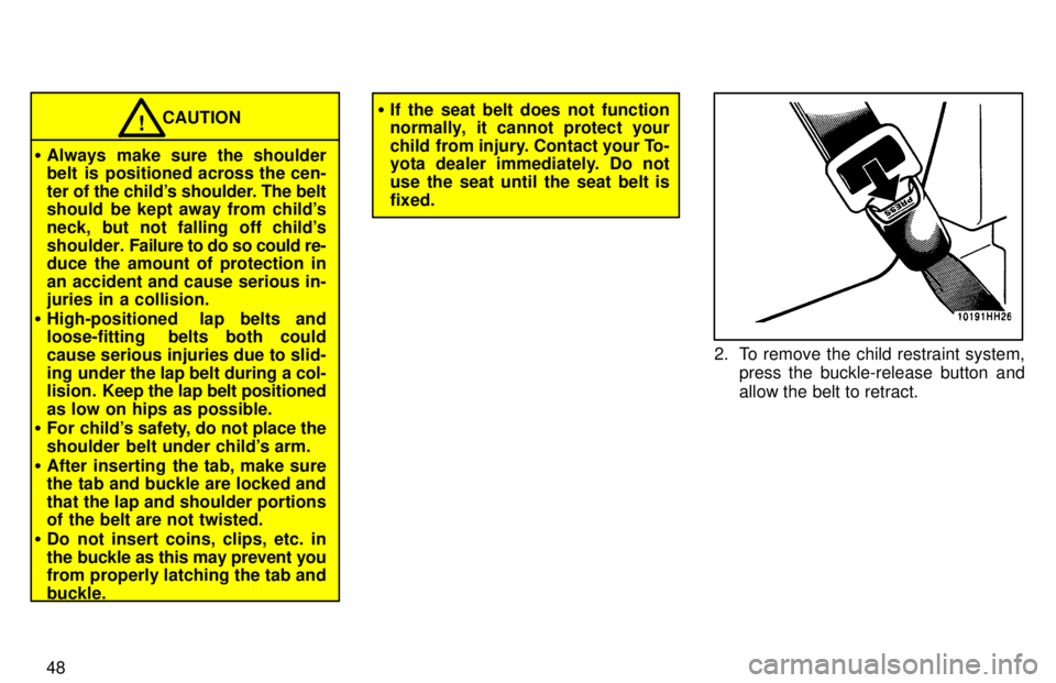 TOYOTA TACOMA 1997 Service Manual 48
CAUTION!
� Always make sure the shoulder 
belt  is  positioned across the cen- 
ter of the childs shoulder. The belt 
should  be kept away from childs 
neck, but not falling off childs
shoulder.