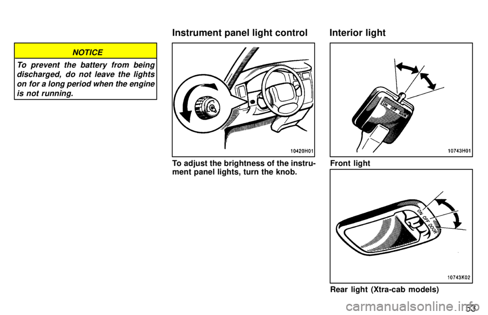 TOYOTA TACOMA 1997 Workshop Manual 53
NOTICE
To prevent the battery from being discharged,  do not leave the lights
on for a long period when the engine is not running.
To adjust the brightness of the instru- 
ment panel lights, turn t