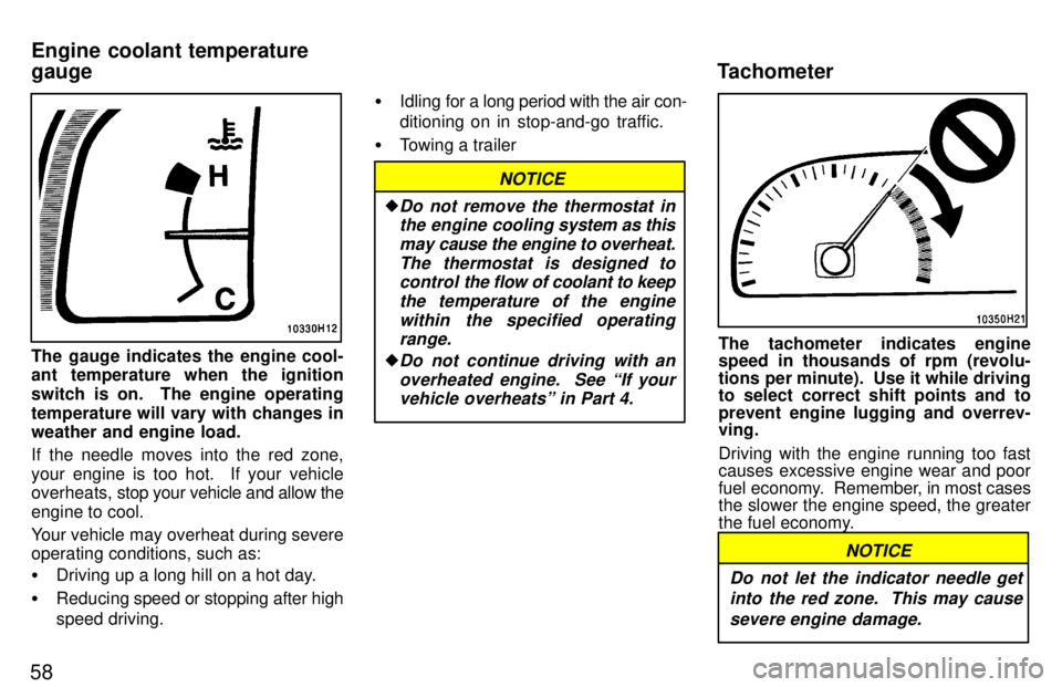 TOYOTA TACOMA 1997 Workshop Manual 58
The gauge indicates the engine cool- 
ant temperature when the ignition 
switch is on.  The engine operating
temperature will vary with changes in weather and engine load. 
If the needle moves into