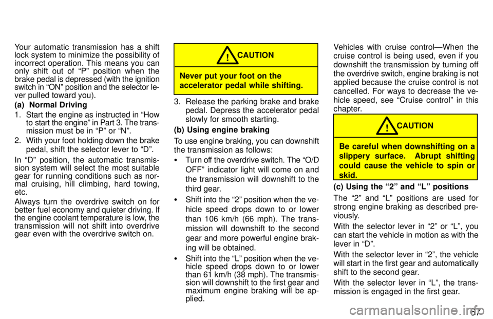 TOYOTA TACOMA 1997 Repair Manual 67
Your automatic transmission has a shift 
lock system to minimize the possibility of 
incorrect operation. This means you can 
only shift out of Pº position when the brake 
pedal is depressed (wit