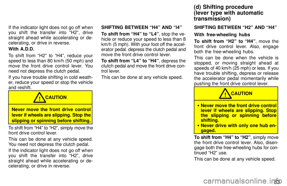 TOYOTA TACOMA 1997 Manual Online 83
If the indicator light does not go off when you shift the transfer into H2º, drive
straight ahead while accelerating or de-celerating, or drive in reverse. With A.D.D.
To shift from H2º to H TOYOTA TACOMA 1997 Manual Online 83
If the indicator light does not go off when you shift the transfer into H2º, drive
straight ahead while accelerating or de-celerating, or drive in reverse. With A.D.D.
To shift from H2º to H