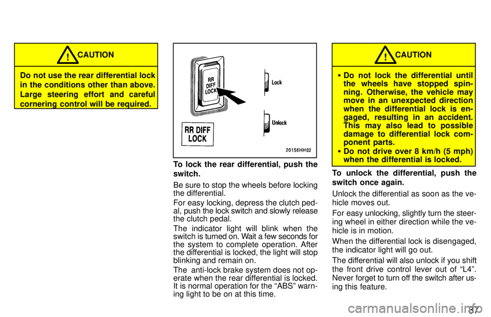 TOYOTA TACOMA 1997 Manual Online 87
Do not use the rear differential lock
in the conditions other than above.
Large steering effort and careful
cornering control will be required.CAUTION
!
To lock the rear differential, push the sw TOYOTA TACOMA 1997 Manual Online 87
Do not use the rear differential lock
in the conditions other than above.
Large steering effort and careful
cornering control will be required.CAUTION
!
To lock the rear differential, push the sw