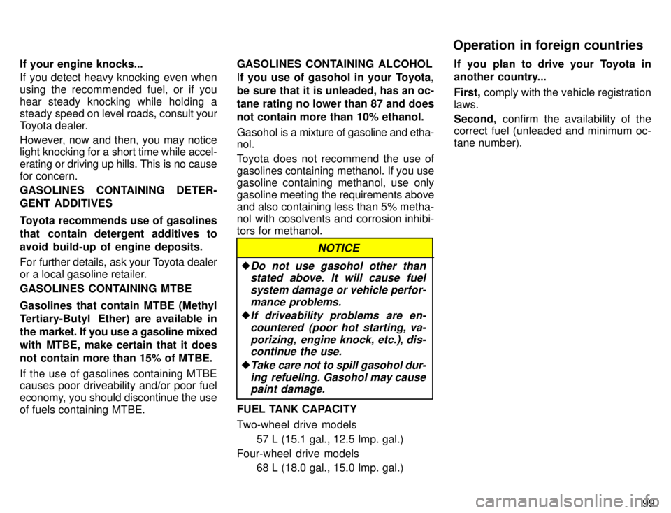 TOYOTA TACOMA 1996  Owners Manual 99
If your engine knocks... 
If you detect heavy knocking even when 
using the recommended fuel, or if you
hear steady knocking while holding a 
steady sp
eed on level roads, consult your
Toyota deale