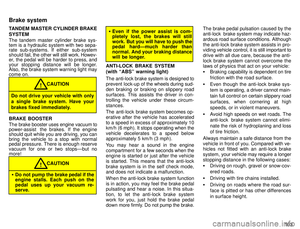 TOYOTA TACOMA 1996  Owners Manual 103
TANDEM MASTER CYLINDER BRAKE SYSTEM 
The tandem master cylinder brake sys- 
tem is a hydraulic system with two sepa- 
rate sub-systems. If either  sub-system 
should fa
il, the other will still wo