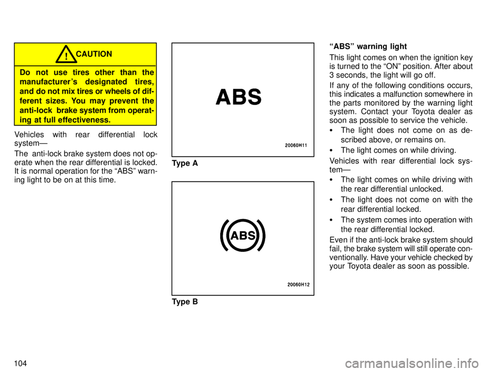 TOYOTA TACOMA 1996  Owners Manual 104
CAUTION!
Do not use tires other than the 
manufacturer s designated tires, 
and do not mix tires or wheels of dif-
ferent sizes. You may prevent the
anti-lock   brake system from operat-
ing at f