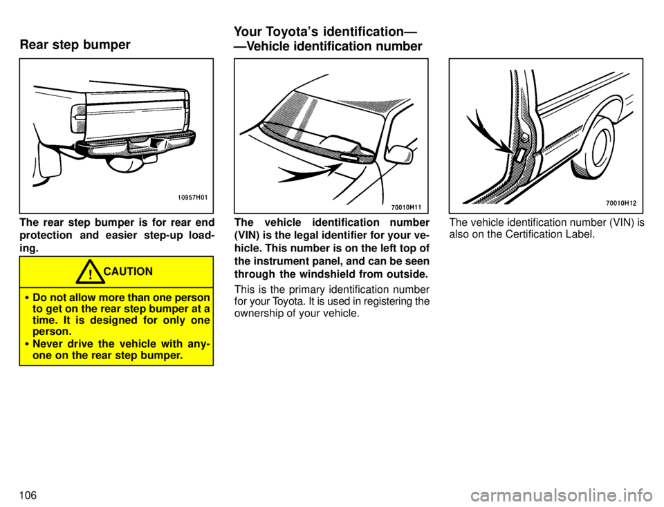 TOYOTA TACOMA 1996  Owners Manual 106
The rear step bumper is for rear end 
protection  and easier step-up load- ing.
CAUTION!
� Do not allow more than one person 
to get on the rear step bumper at a 
time. It is designed for only one