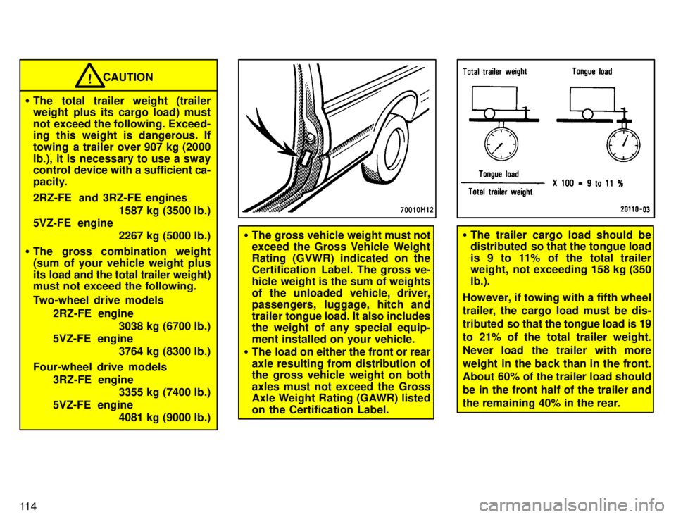 TOYOTA TACOMA 1996  Owners Manual 11 4
CAUTION
� The total trailer weight (trailer 
weight plus its cargo load) must 
not exceed the following. Exceed- 
ing this weight is dangerous. If 
towing  a trailer over 907 kg (2000lb.), it is 