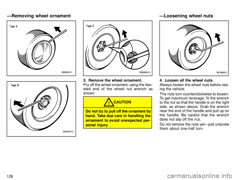 TOYOTA TACOMA 1996  Owners Manual 126
3. Remove the wheel ornament. 
Pry off the wheel ornament, using the bev- 
eled end of the wheel nut wrench as shown.
Do not try to pull off the ornament by 
hand. Take due care in handling the 
o