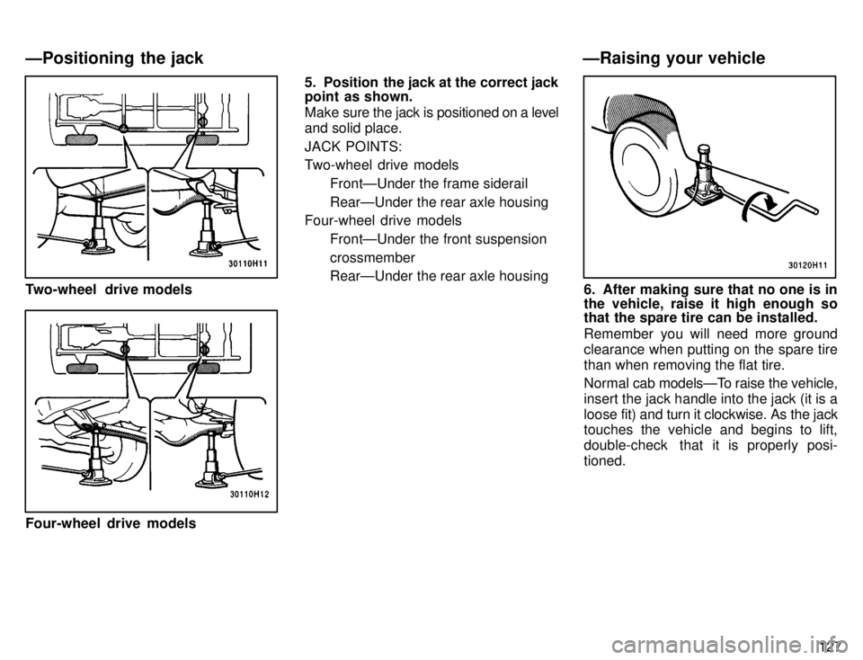 TOYOTA TACOMA 1996  Owners Manual 127
Two-wheel  drive models
Four-wheel drive models5. Position  the jack at the correct jack 
point  as shown. 
Make sure the j
ack is positioned on a l evel
and solid place. JACK POINTS: 
Two-wheel d