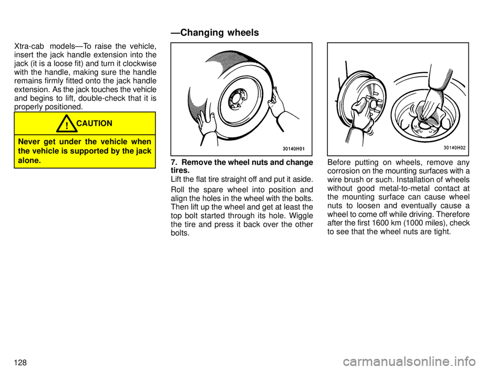 TOYOTA TACOMA 1996  Owners Manual 128Xtra-cab  modelsÐTo raise the vehicle, 
insert the jack handle extension into the jack (it is a loose fit) and turn it clockwisewith the handle, making sure the handle remains firmly fitted onto t