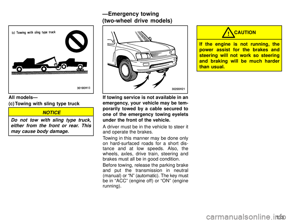 TOYOTA TACOMA 1996  Owners Manual 133
All modelsÐ 
(c) Towing with sling type truck
NOTICE
Do not tow with sling type truck, either from the front or rear. This
may cause body damage.
If towing service is not available in an 
emergen