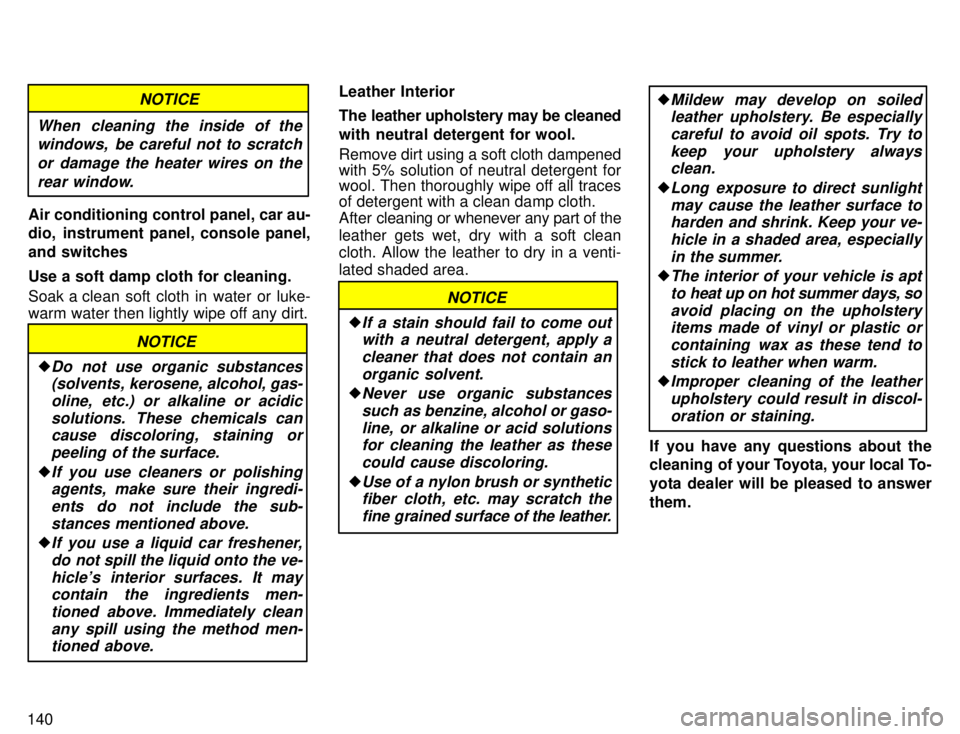 TOYOTA TACOMA 1996  Owners Manual 140
When cleaning the inside of thewindows,  be careful not to scratch
or damage the heater wires on therear window.
NOTICE
Air conditioning control panel, car au- 
dio, instrument panel, console pane