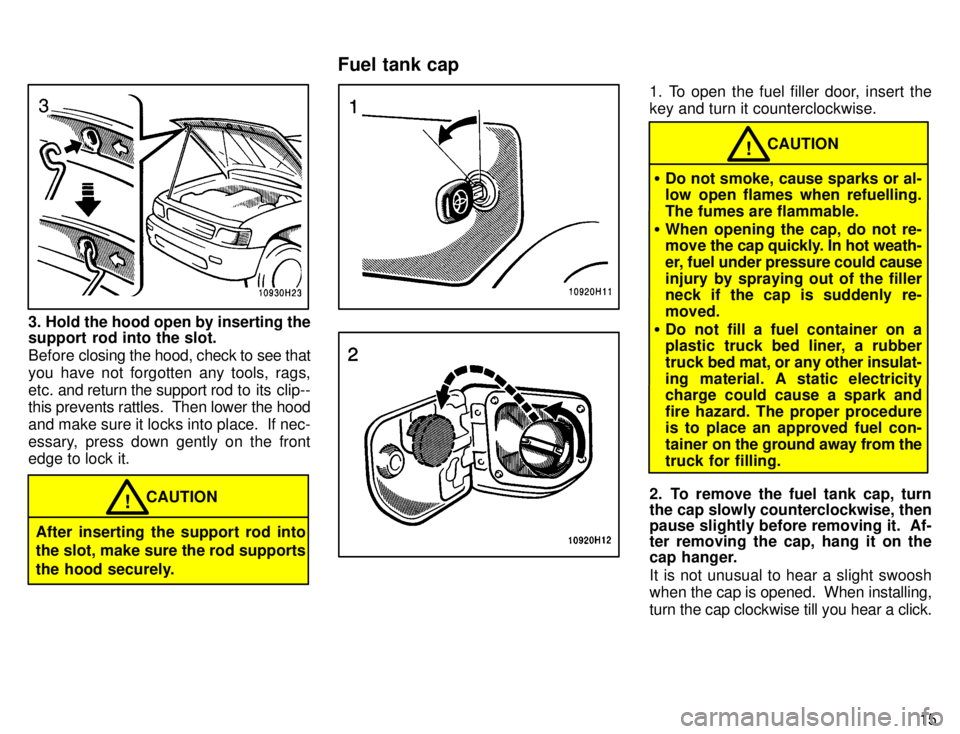 TOYOTA TACOMA 1996 User Guide 15
3. Hold the hood open by inserting the
support rod into the slot.
Before closing the hood, check to see that
you have not forgotten any tools, rags,
etc. and return the support rod to its cli TOYOTA TACOMA 1996 User Guide 15
3. Hold the hood open by inserting the
support rod into the slot.
Before closing the hood, check to see that
you have not forgotten any tools, rags,
etc. and return the support rod to its cli