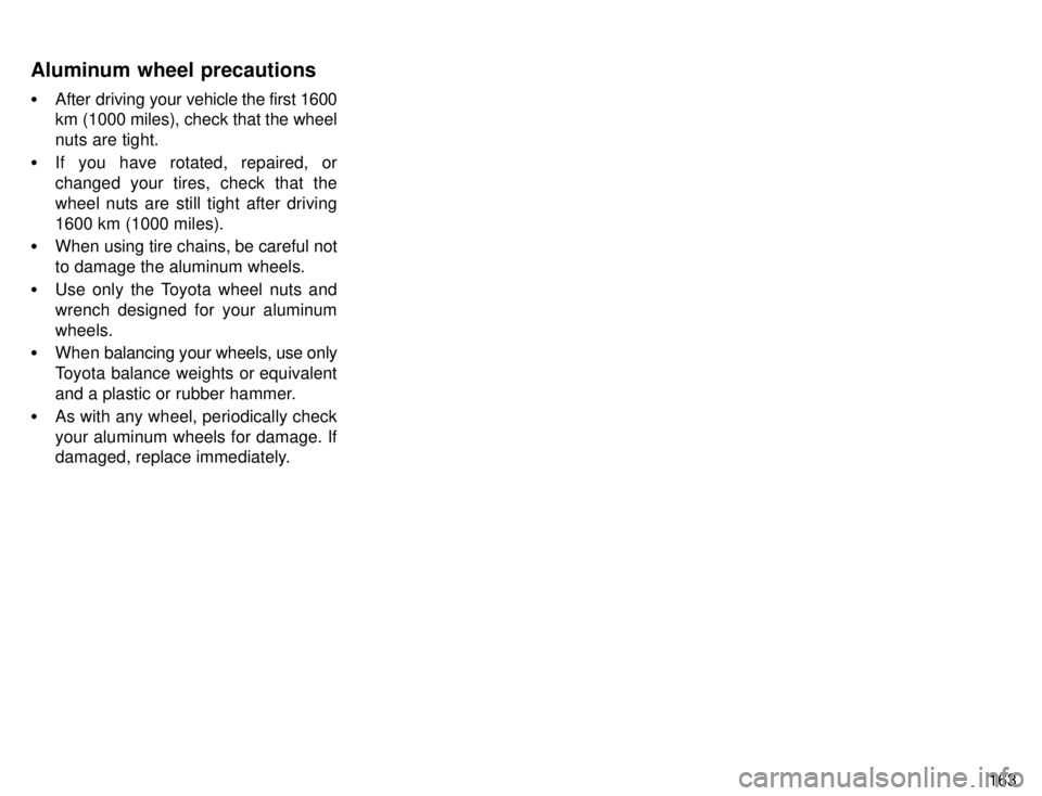 TOYOTA TACOMA 1996  Owners Manual 163
�
After driving  your vehicle the first 1600
km (1000 miles), check that the wheel 
nuts are tight.
� If you have rotated, repaired, or
changed your tires, check that the
wheel nuts are still tigh