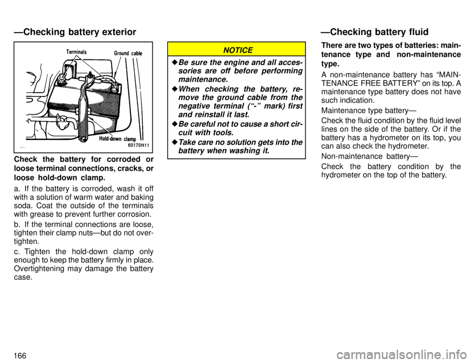 TOYOTA TACOMA 1996  Owners Manual 166
Check the battery for corroded or 
loose terminal connections, cracks, or 
loose hold-down clamp. 
a. If the battery is corroded, wash it off with a solution of warm water and baking 
soda. Coat t