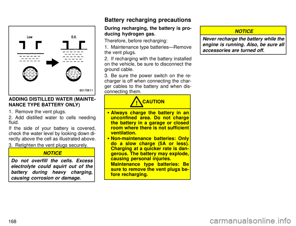 TOYOTA TACOMA 1996 Owners Manual 168
ADDING DISTILLED WATER (MAINTE-
NANCE TYPE BATTERY ONLY)
1. Remove the vent plugs.
2. Add distilled water to cells needing fluid.
If the side of your battery is covered,
check the water level TOYOTA TACOMA 1996 Owners Manual 168
ADDING DISTILLED WATER (MAINTE-
NANCE TYPE BATTERY ONLY)
1. Remove the vent plugs.
2. Add distilled water to cells needing fluid.
If the side of your battery is covered,
check the water level