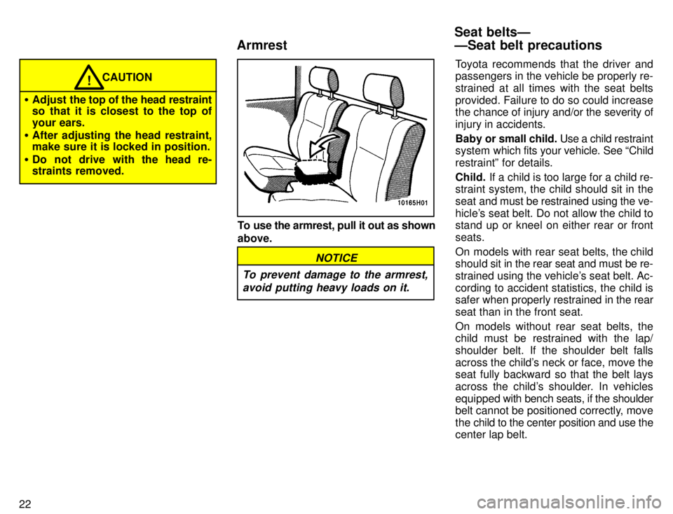 TOYOTA TACOMA 1996  Owners Manual 22
CAUTION!
� Adjust the top of the  head restraint
so that it is closest to the top of 
your ears.
� After adjusting the head restraint, 
make sure it is locked in position.
� Do not drive with the h