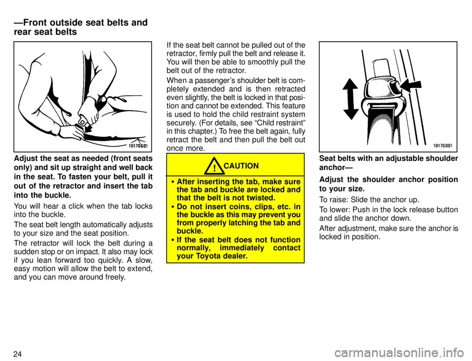 TOYOTA TACOMA 1996  Owners Manual 24
Adjust the seat as needed (front seats only) and sit up straight and well back
in the seat. To fasten your belt, pull it 
out of the retractor and insert the tab
into the buckle. 
You will hear a c