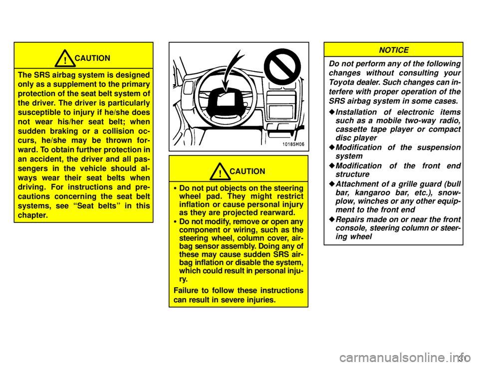 TOYOTA TACOMA 1996 Owners Guide 31
CAUTION!
The SRS airbag system is designed
only as a supplement to the primary protection of the seat belt system of
the driver. The driver is particularlysusceptible to injury if he/she does
not TOYOTA TACOMA 1996 Owners Guide 31
CAUTION!
The SRS airbag system is designed
only as a supplement to the primary protection of the seat belt system of
the driver. The driver is particularlysusceptible to injury if he/she does
not