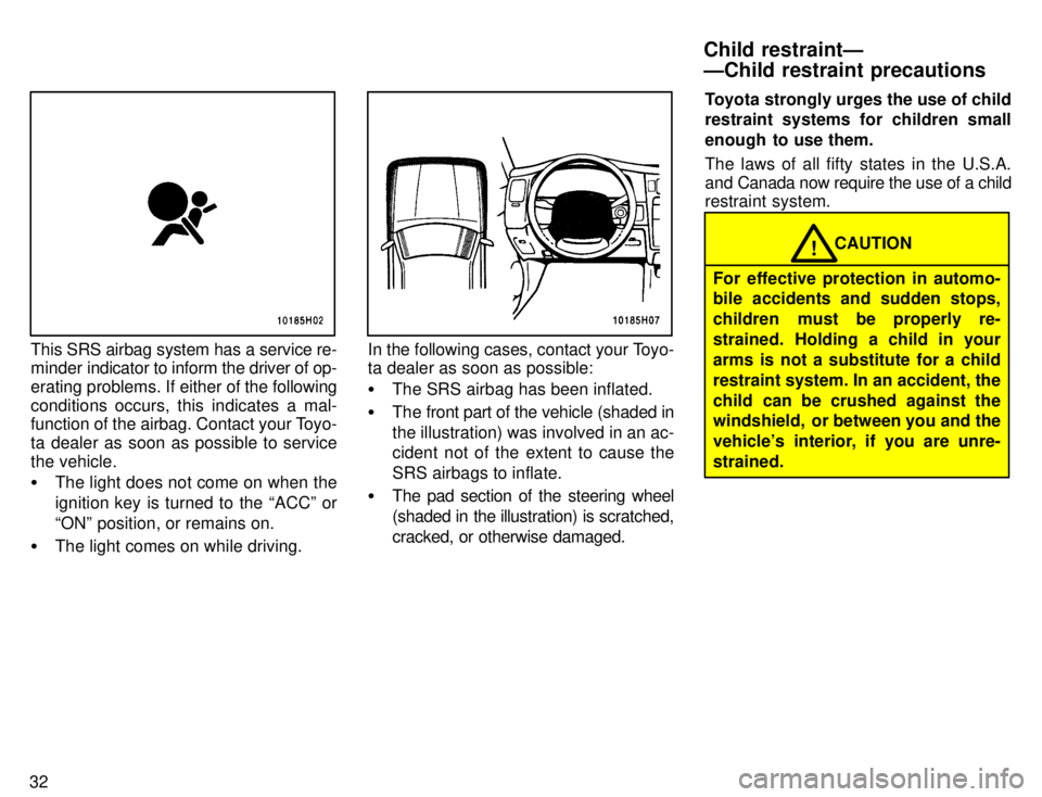 TOYOTA TACOMA 1996 Owners Guide 32
This SRS airbag system has a service re-
minder indicator to inform the driver of op-
erating problems. If either of the following
conditions occurs, this indicates a mal-
function of the airbag TOYOTA TACOMA 1996 Owners Guide 32
This SRS airbag system has a service re-
minder indicator to inform the driver of op-
erating problems. If either of the following
conditions occurs, this indicates a mal-
function of the airbag