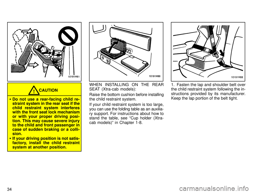 TOYOTA TACOMA 1996 Owners Guide 34
CAUTION!
� Do not use a rear-facing child re- 
straint  system in the rear seat if the
child restraint system interferes
with  the front seat lock mechanism
or with your proper driving posi- 
tion.