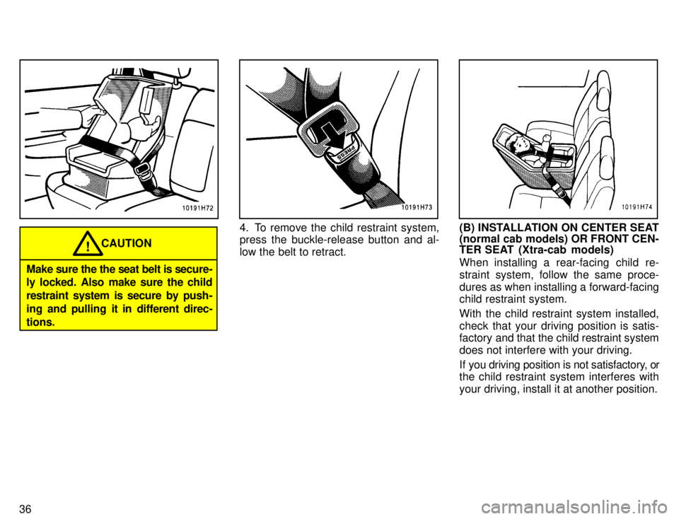 TOYOTA TACOMA 1996 Owners Guide 36
CAUTION!
Make sure the the seat belt is secure- 
ly locked. Also make sure the child 
restraint system is secure by push-
ing and pulling it in different direc-
tions.
4. To remove the child restra