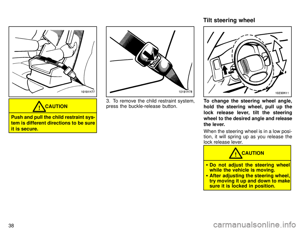 TOYOTA TACOMA 1996 Service Manual 38
CAUTION!
Push and pull the child restraint sys- 
tem is different directions to be sure 
it is secure.
3. To remove the child restraint system, press the buckle-release button.To change the steerin