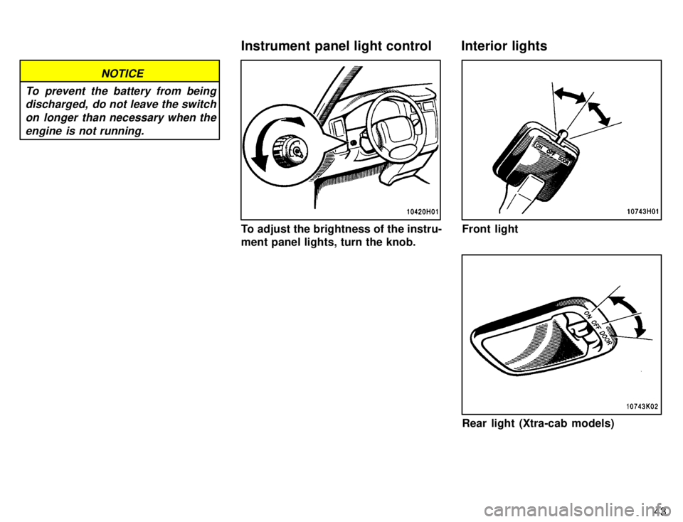 TOYOTA TACOMA 1996 Service Manual 43
NOTICE
To prevent the battery from being discharged,  do not leave the switch
on longer than necessary when theengine is not running.
To adjust the brightness of the instru- 
ment panel lights, tur