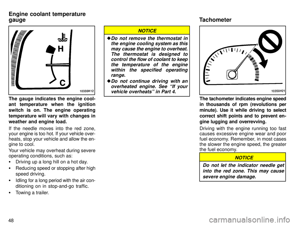 TOYOTA TACOMA 1996 Workshop Manual 48
The gauge indicates the engine cool- 
ant temperature when the ignition 
switch is on. The engine operating
temperature will vary with changes inweather and engine load. 
If the needle moves into t