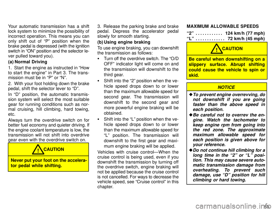 TOYOTA TACOMA 1996 Workshop Manual 55
Your automatic transmission has a shift 
lock system to minimize the possibility of 
incorrect operation. This means you can
only shift out of Pº position when the brake 
pedal is depressed (with