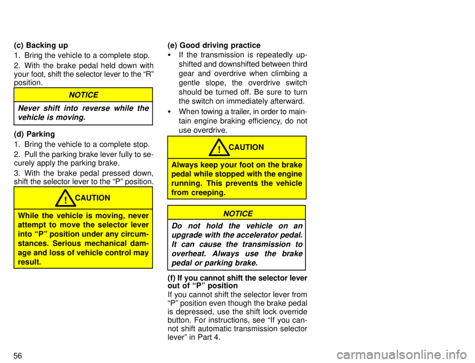 TOYOTA TACOMA 1996 Workshop Manual 56(c) Backing up 
1. Bring the vehicle to a complete stop. 
2. With the brake pedal held down with your 
foot, shift the selector lever to the Rº
position.
NOTICE
Never shift into reverse while the 
