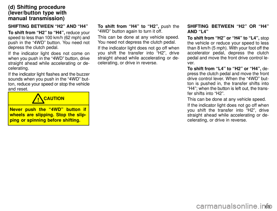 TOYOTA TACOMA 1996 Manual PDF 69
SHIFTING BETWEEN H2º AND H4º
To shift from H2º to H4º,
reduce your
speed to less than 100 km/h (62 mph) and
push in the 4WDº button. You need not depress the clutch pedal.
If the ind TOYOTA TACOMA 1996 Manual PDF 69
SHIFTING BETWEEN H2º AND H4º
To shift from H2º to H4º,
reduce your
speed to less than 100 km/h (62 mph) and
push in the 4WDº button. You need not depress the clutch pedal.
If the ind