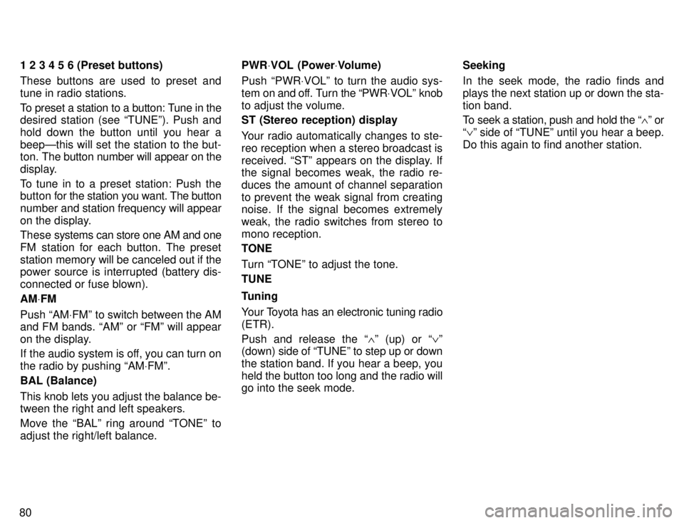 TOYOTA TACOMA 1996 Manual Online 801 2 3 4 5 6 (Preset buttons) 
These buttons are used to preset and tune in radio stations. 
To preset a station to a button: Tune in the 
desired station (see TUNEº). Push and 
hold down the butto