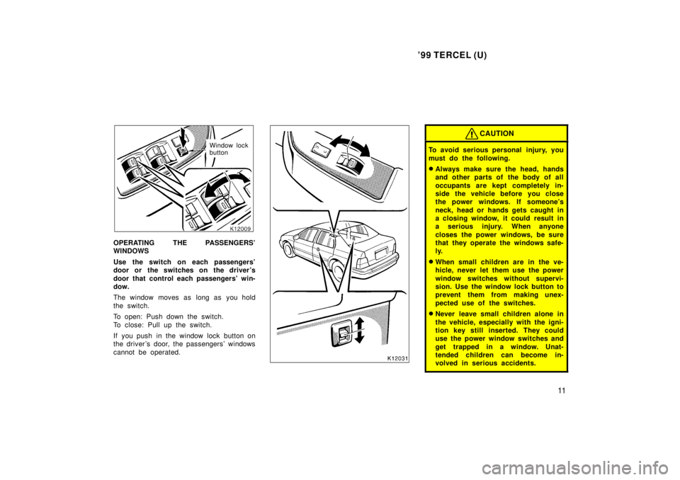 TOYOTA TERCEL 1999  Owners Manual 99 TERCEL (U)11
Window lock 
button
OPERATING THE PASSENGERS 
WINDOWS 
Use the switch on each passengers 
door or the switches on the driver s 
door that control each passengers win- 
dow. 
The w