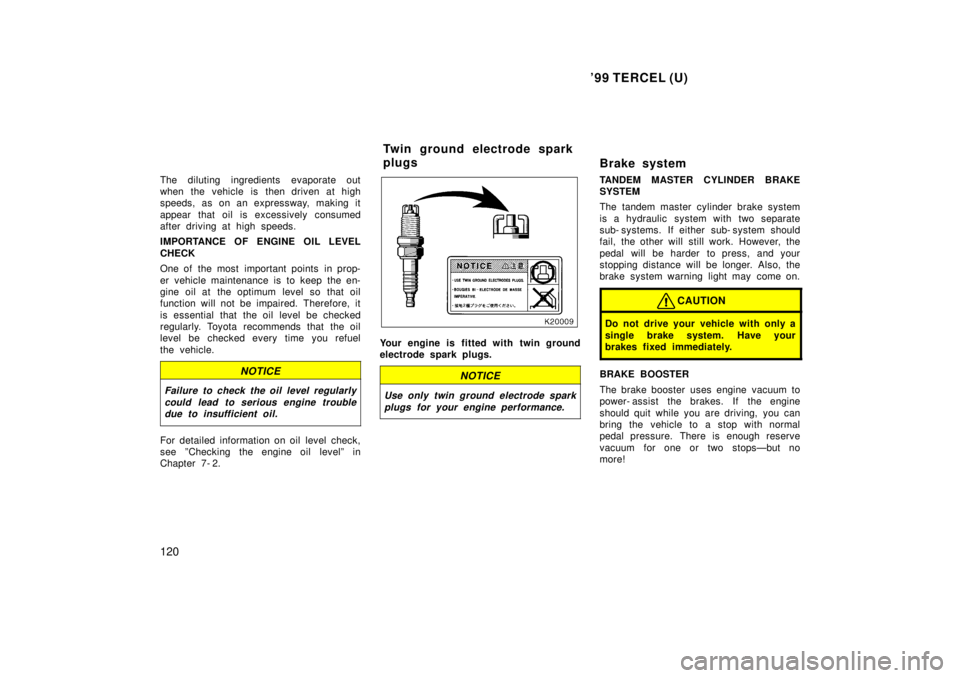 TOYOTA TERCEL 1999  Owners Manual 99 TERCEL (U)
120
The diluting ingredients evaporate out 
when the vehicle is then driven at high
speeds, as on an expressway, making it 
appear that oil is excessively consumed 
after driving at hig