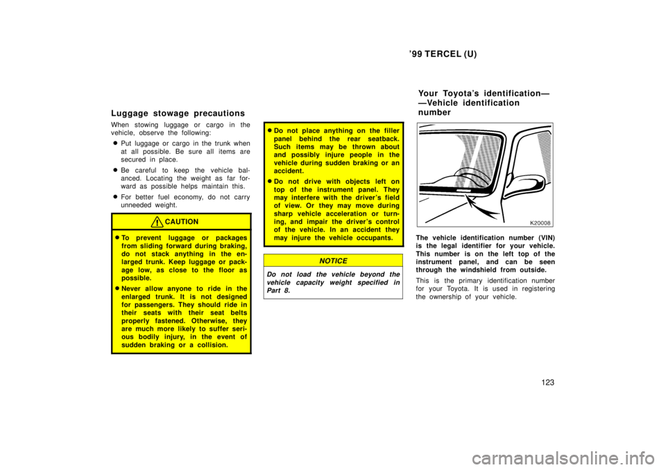 TOYOTA TERCEL 1999  Owners Manual 99 TERCEL (U)123
Luggage stowage pr
ecautions
When stowing luggage or cargo in the 
vehicle, observe the following: � Put luggage or cargo in the trunk when 
at all possible. Be sure all items are 
s