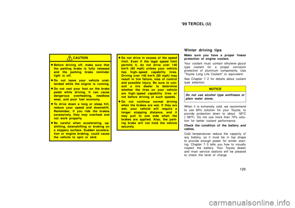 TOYOTA TERCEL 1999  Owners Manual 99 TERCEL (U)129
CAUTION
�Before driving off, make sure that 
the parking brake is fully released 
and the parking brake reminder
light is off.
� Do not leave your vehicle unat-
tended while the engi