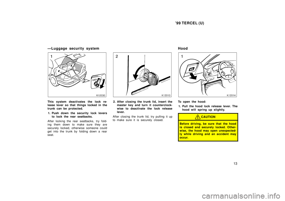 TOYOTA TERCEL 1999  Owners Manual 99 TERCEL (U)13
ÐLuggage security system
This system deactivates the lock re- 
lease lever so that things locked in the 
trunk can be protected.
1. Push down the security lock levers to lock the rea