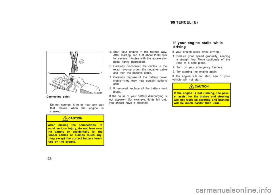 TOYOTA TERCEL 1999 User Guide 99 TERCEL (U)
136
Connecting point Do not connect it to or near any part 
that moves when the engine is 
cranked.
CAUTION
When making the connections, to 
avoid serious injury, do not lean over 
the 