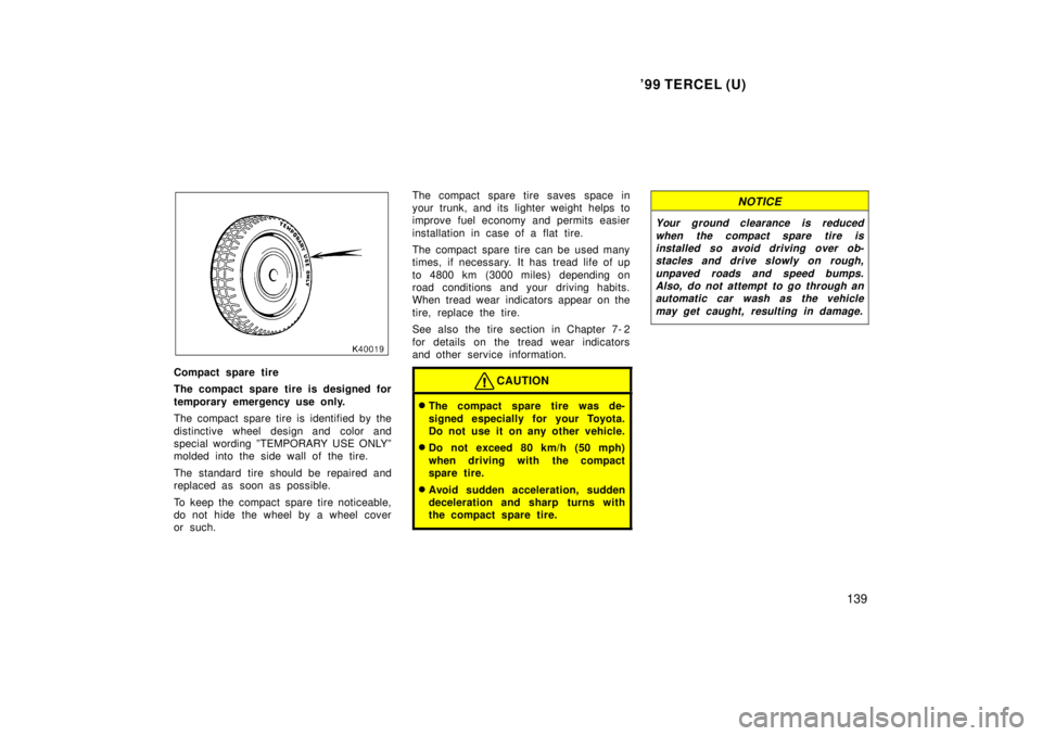 TOYOTA TERCEL 1999 User Guide 99 TERCEL (U)139
Compact spare tire 
The compact spare tire is designed for 
temporary emergency use only. 
The compact spare tire is identified by the 
distinctive wheel design and color and 
specia