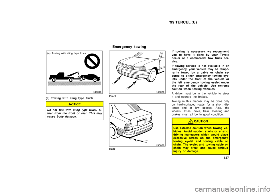 TOYOTA TERCEL 1999 Owners Manual 99 TERCEL (U)147
(c) Towing with sling type truck
(c) Towing with sling type truck
NOTICE
Do not tow with sling type truck, ei- ther from the front or rear. This maycause body damage.
ÐEmergency tow TOYOTA TERCEL 1999 Owners Manual 99 TERCEL (U)147
(c) Towing with sling type truck
(c) Towing with sling type truck
NOTICE
Do not tow with sling type truck, ei- ther from the front or rear. This maycause body damage.
ÐEmergency tow