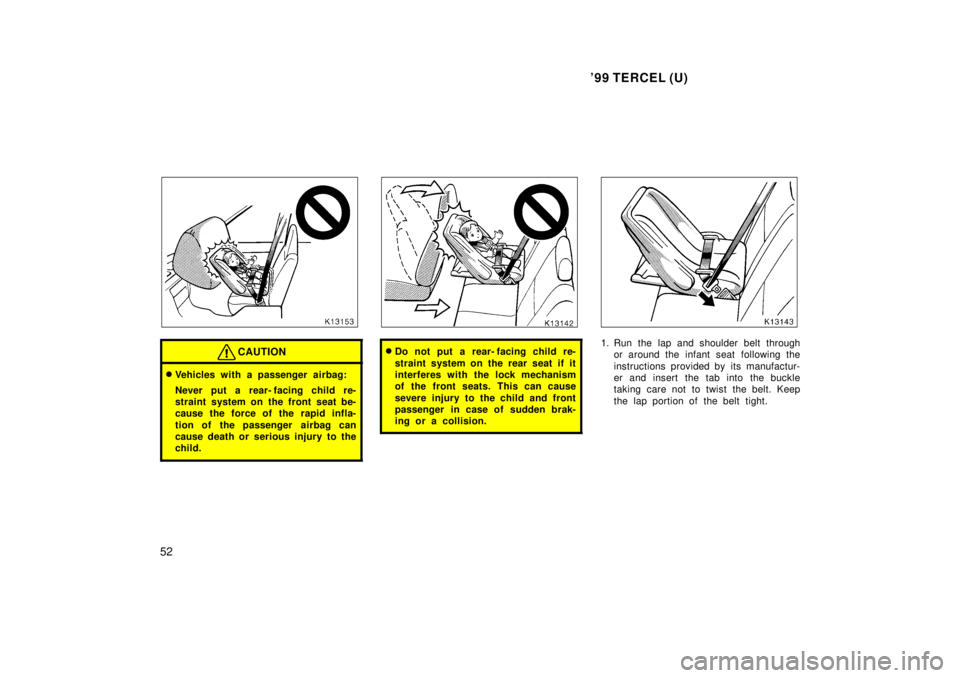 TOYOTA TERCEL 1999 Workshop Manual 99 TERCEL (U)
52
CAUTION
� Vehicles with a passenger airbag: 
Never put a rear- facing child re- 
straint system on the front seat be-
cause the force of the rapid infla- 
tion of the passenger  airb