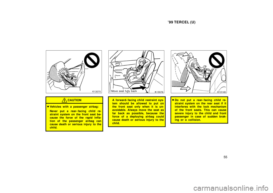 TOYOTA TERCEL 1999 Workshop Manual 99 TERCEL (U)55
CAUTION
�Vehicles with a passenger airbag: 
Never put a rear- facing child re- 
straint system on the front seat be-
cause the force of the rapid infla- 
tion of the passenger  airbag