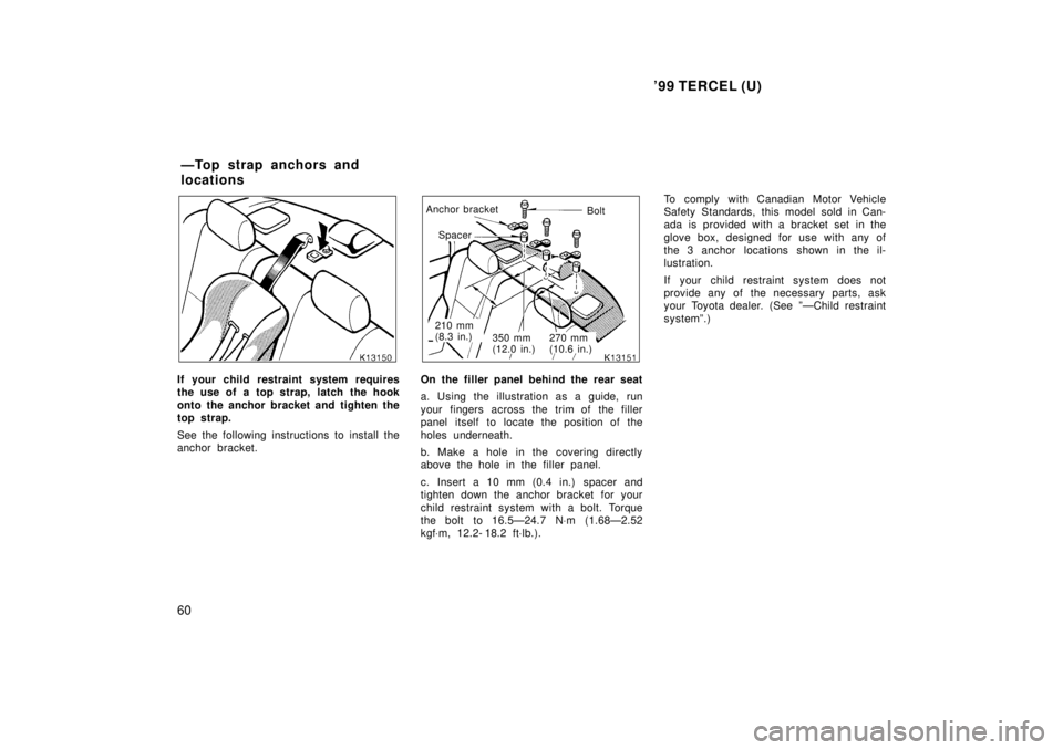 TOYOTA TERCEL 1999 Repair Manual 99 TERCEL (U)
60
If your child restraint system requires 
the use of a top strap, latch the hook 
onto the anchor bracket and tighten the 
top strap. 
See the following instructions to install the 
a