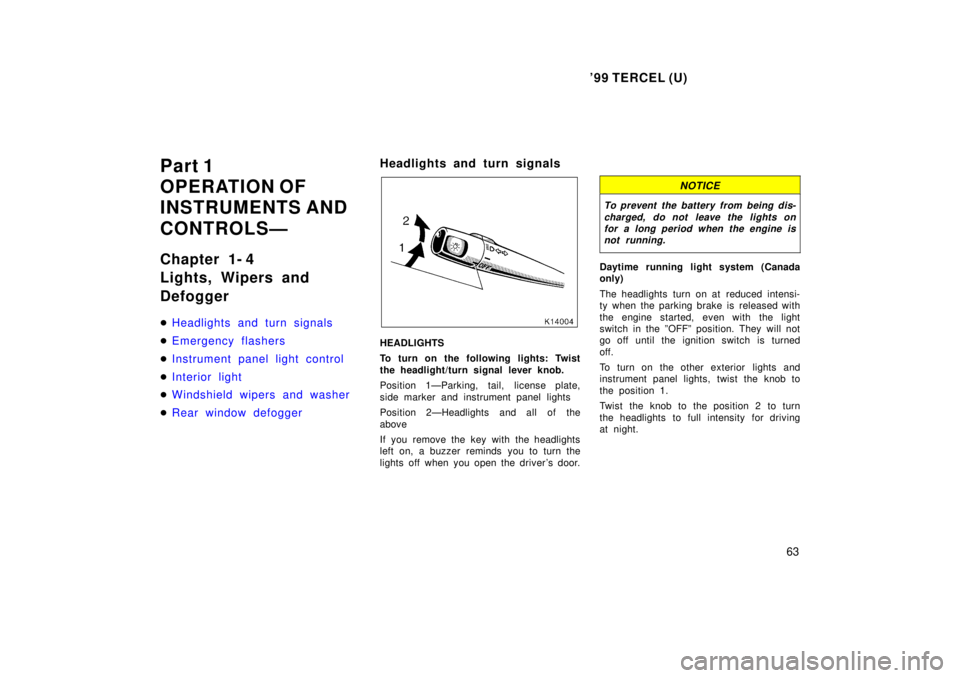 TOYOTA TERCEL 1999 User Guide 99 TERCEL (U)63
Part 1 
OPERATION OF 
INSTRUMENTS AND  
CONTROLSÐ 
Chapter 1- 4 
Lights, Wipers and Defogger �
Headlights and turn signals
�Emergency flashers
�Instrument panel light control
�Interi