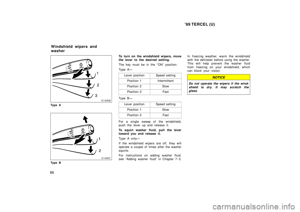 TOYOTA TERCEL 1999 User Guide 99 TERCEL (U)
66
Ty p e A
Ty p e B To turn on the windshield wipers, move 
the lever to the desired setting. 
The key must be in the ºONº position. 
Ty p e A Ð
Lever position
Speed setting
Positio